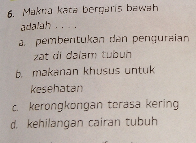 Makna kata bergaris bawah
adalah . . . .
a. pembentukan dan penguraian
zat di dalam tubuh
b. makanan khusus untuk
kesehatan
c. kerongkongan terasa kering
d. kehilangan cairan tubuh