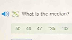 What is the median?
50 40 47 - 35 - 43