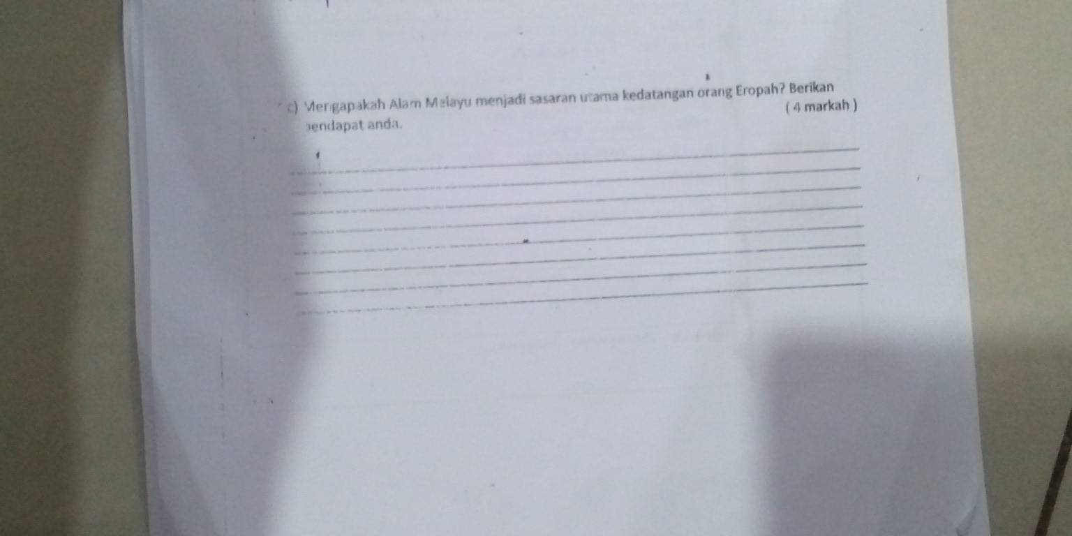 Mengapakah Alam Malayu menjadi sasaran utama kedatangan orang Eropah? Berikan 
endapat anda. ( 4 markah ) 
_ 
_ 
_ 
_ 
_ 
_ 
_ 
_