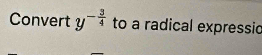 Convert y^(-frac 3)4 to a radical expressic