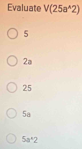 Evaluate V(25a^(wedge)2)
5
2a
25
5a
5a^(wedge)2