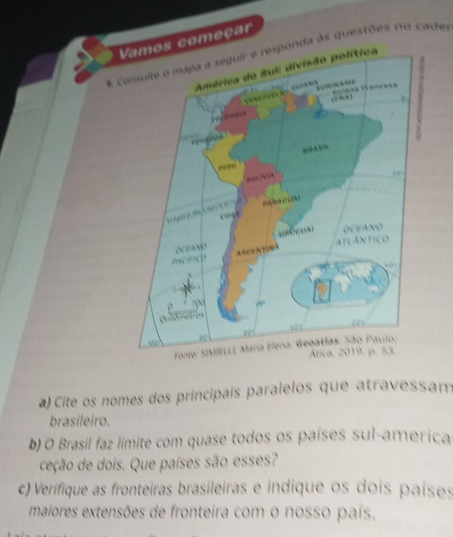 começar 
consulte e mapa a seguir e responda às questões no cader 
a) Cite os nomes dos principais paralelos que atravessam 
brasileiro. 
b) O Brasil faz limite com quase todos os países sul-america 
ceção de dois. Que países são esses? 
c) Verifique as fronteiras brasileiras e indique os dois países 
maiores extensões de fronteira com o nosso país.