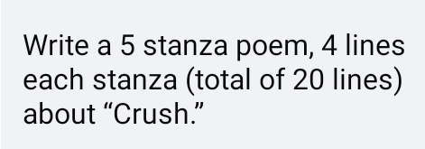 Write a 5 stanza poem, 4 lines 
each stanza (total of 20 lines) 
about “Crush.”