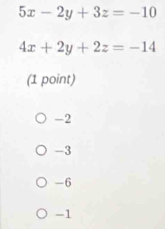 5x-2y+3z=-10
4x+2y+2z=-14
(1 point)
-2
-3
-6
-1