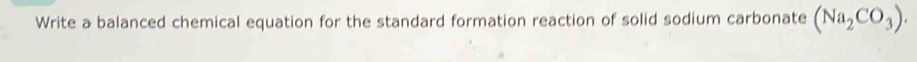 Write a balanced chemical equation for the standard formation reaction of solid sodium carbonate (Na_2CO_3).