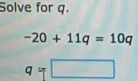 Solve for q.
-20+11q=10q
q=□