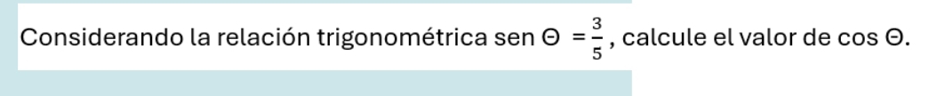 Considerando la relación trigonométrica sen θ = 3/5  , calcule el valor de cos Theta.