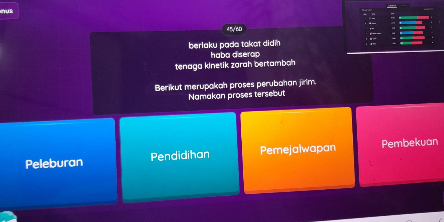 nus
45/60
berlaku pada takat didih
haba diserap
tenaga kinetik zarah bertambah
Berikut merupakah proses perubahan jirim.
Namakan proses tersebut
Peleburan Pendidihan Pemejalwapan Pembekuan