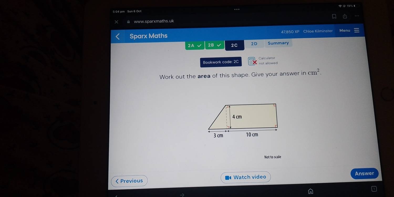 5:04 pm Sun 6 Oct ... 
www.sparxmaths.uk 
Sparx Maths 47,85O XP Chloe Kilminster Menu 
2A 2B 2C 2D Summary 
Calculator 
Bookwork code: 2C not allowed 
Work out the area of this shape. Give your answer in cm^2. 
Not to scale 
< Previous Watch video 
Answer