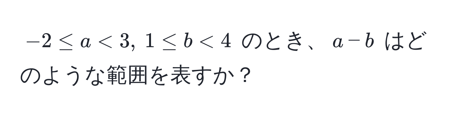 $-2 ≤ a < 3,  1 ≤ b < 4$ のとき、$a - b$ はどのような範囲を表すか？