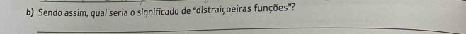 Sendo assim, qual seria o significado de “distraiçoeiras funções”? 
_