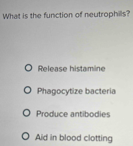 What is the function of neutrophils?
Release histamine
Phagocytize bacteria
Produce antibodies
Aid in blood clotting