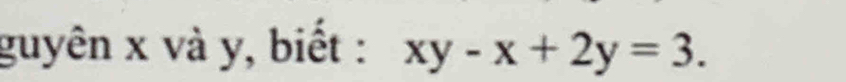 guyên x và y, biết : xy-x+2y=3.