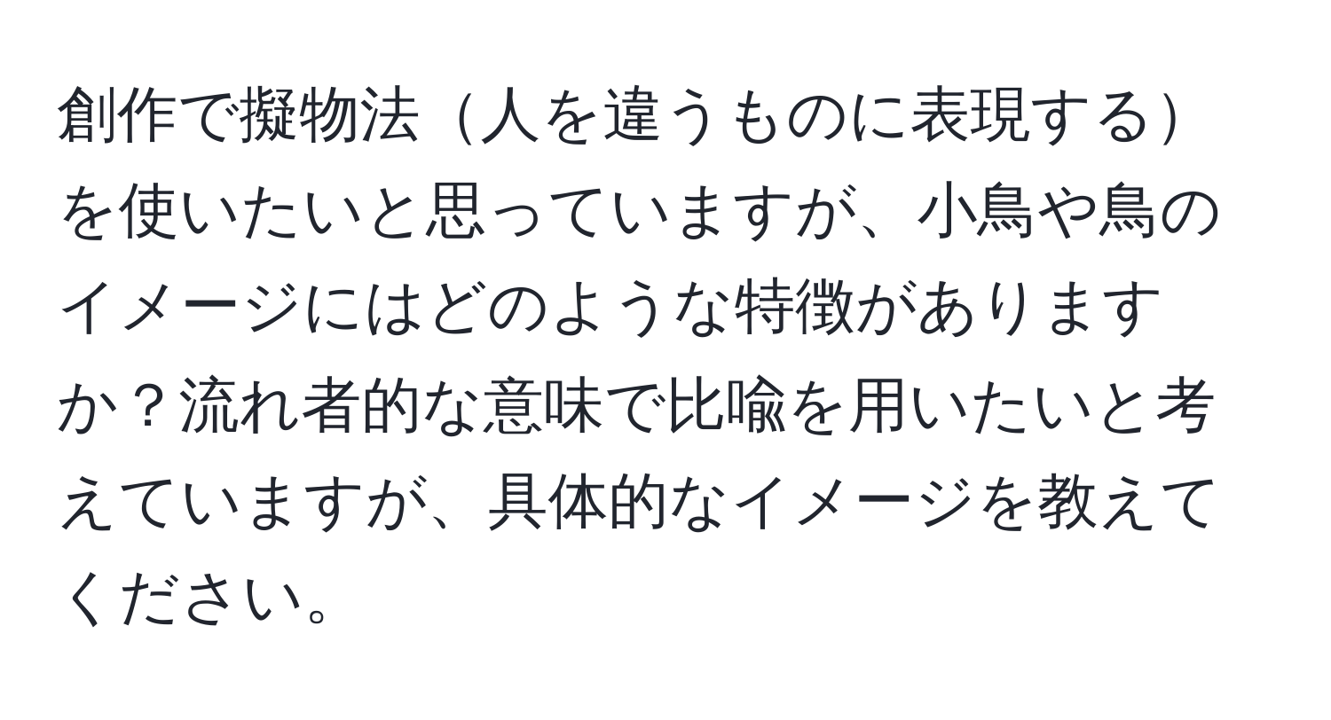 創作で擬物法人を違うものに表現するを使いたいと思っていますが、小鳥や鳥のイメージにはどのような特徴がありますか？流れ者的な意味で比喩を用いたいと考えていますが、具体的なイメージを教えてください。