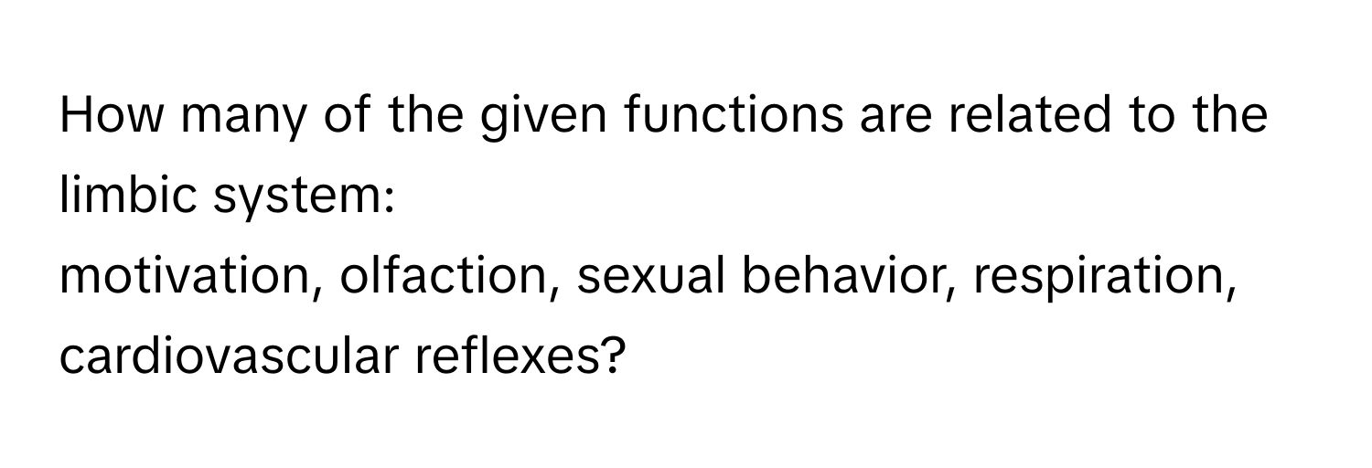 How many of the given functions are related to the limbic system: 
motivation, olfaction, sexual behavior, respiration, cardiovascular reflexes?