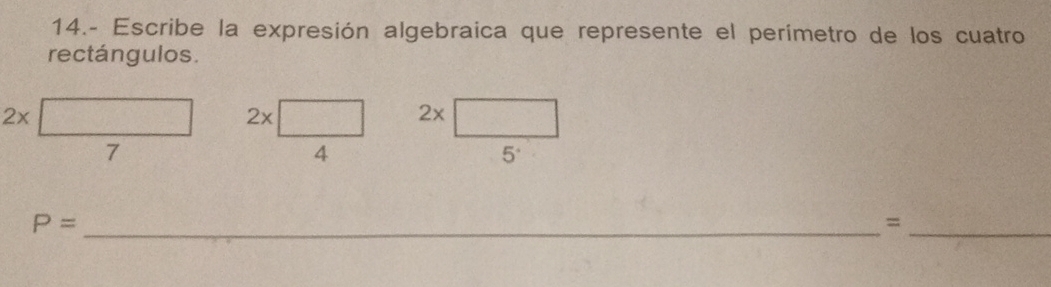 14.- Escribe la expresión algebraica que represente el perímetro de los cuatro 
rectángulos.
2x
2x sqrt(1,) 2x
7
4
5^(·)
P= _ 
_=