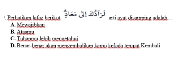 · Perhatikan lafaz berikut S८ YI DST arti ayat disamping adalah ..
A. Mewaiibkan
B. Atasmu
C. Tuhanmu lebih mengetahui
D. Benar-benar akan mengembalikan kamu ke[ada tempat Kembali