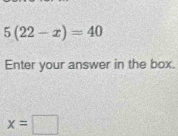 5(22-x)=40
Enter your answer in the box.
x=□