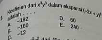 Koefisien dari x^3y^3 dalam ekspansi (-2x+y)^circ 
adalah . . . .
D. 60
A. −192 B. -160 E. 240
C. −12