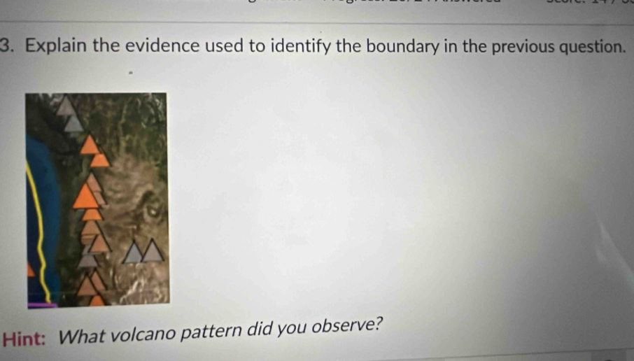 Explain the evidence used to identify the boundary in the previous question. 
Hint: What volcano pattern did you observe?