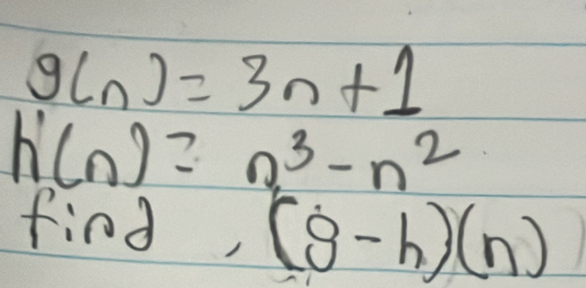 g(n)=3n+1
h'(n)=n^3-n^2
find,(g-h)(n)