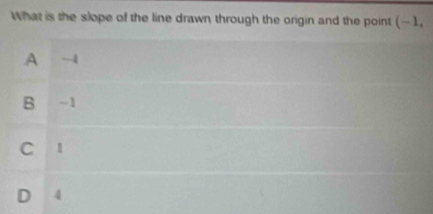 What is the slope of the line drawn through the origin and the point (-1,
A
B -1
C l
D 4