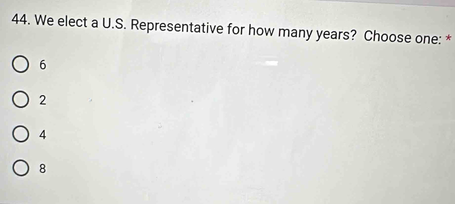 We elect a U.S. Representative for how many years? Choose one: *
6
2
4
8