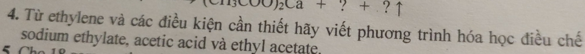 13000)_2Ca+?+?uparrow
4. Từ ethylene và các điều kiện cần thiết hãy viết phương trình hóa học điều chế 
sodium ethylate, acetic acid và ethyl acetate.