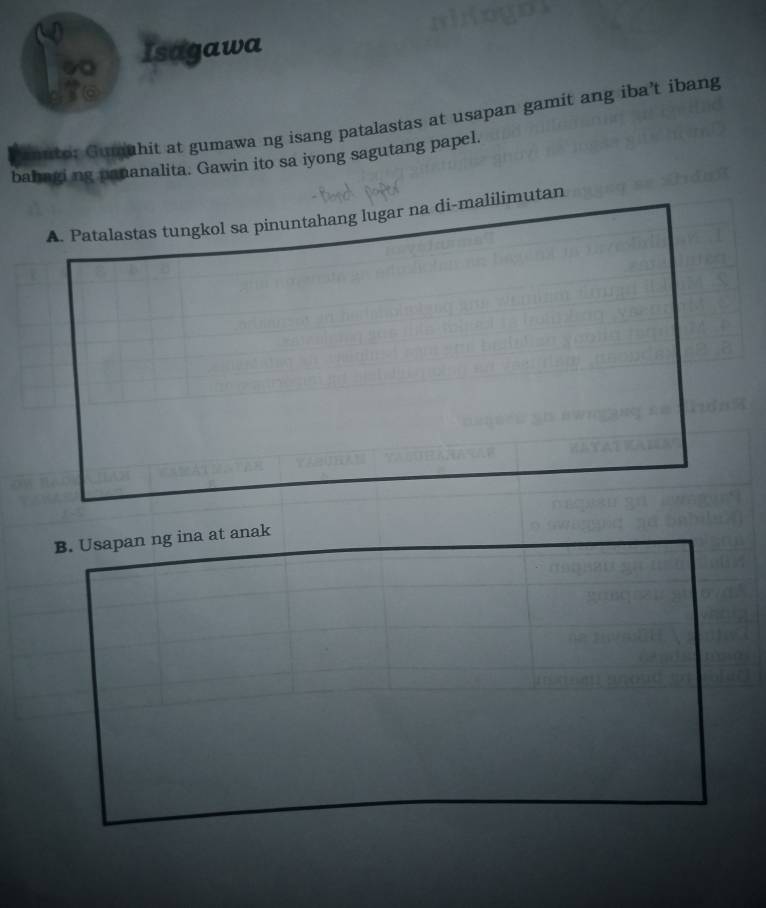 Isagawa 
03 @ 
aanto: Gumuhit at gumawa ng isang patalastas at usapan gamit ang iba’t ibang 
bahagi ng papanalita. Gawin ito sa iyong sagutang papel. 
A. Patalastas tungkol sa pinuntahang lugar na di-malilimutan 
B. Usapan ng ina at anak