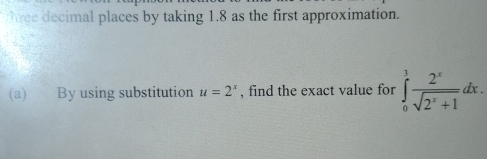 thee decimal places by taking 1.8 as the first approximation. 
(a) By using substitution u=2^x , find the exact value for ∈tlimits _0^(1frac 2^x)sqrt(2^x+1)dx.