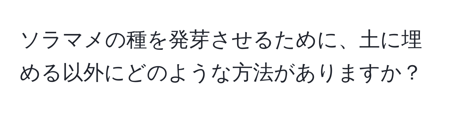 ソラマメの種を発芽させるために、土に埋める以外にどのような方法がありますか？