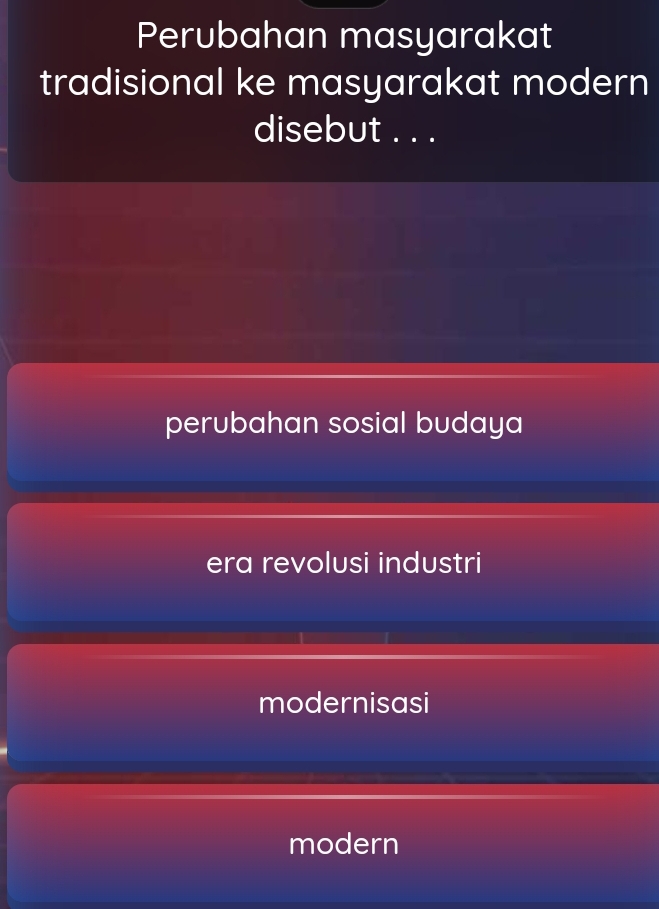 Perubahan masyarakat
tradisional ke masyarakat modern
disebut . . .
perubahan sosial budaya
era revolusi industri
modernisasi
modern