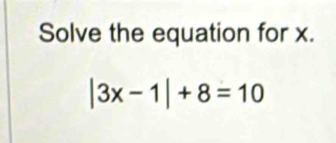 Solve the equation for x.
|3x-1|+8=10