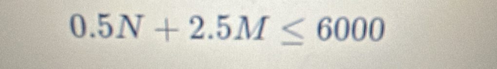 0.5N+2.5M≤ 6000