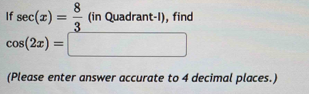 If sec (x)= 8/3 (inQuadrant-l), find
cos (2x)=□
(Please enter answer accurate to 4 decimal places.)