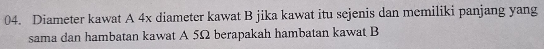 Diameter kawat A 4x diameter kawat B jika kawat itu sejenis dan memiliki panjang yang 
sama dan hambatan kawat A 5Ω berapakah hambatan kawat B