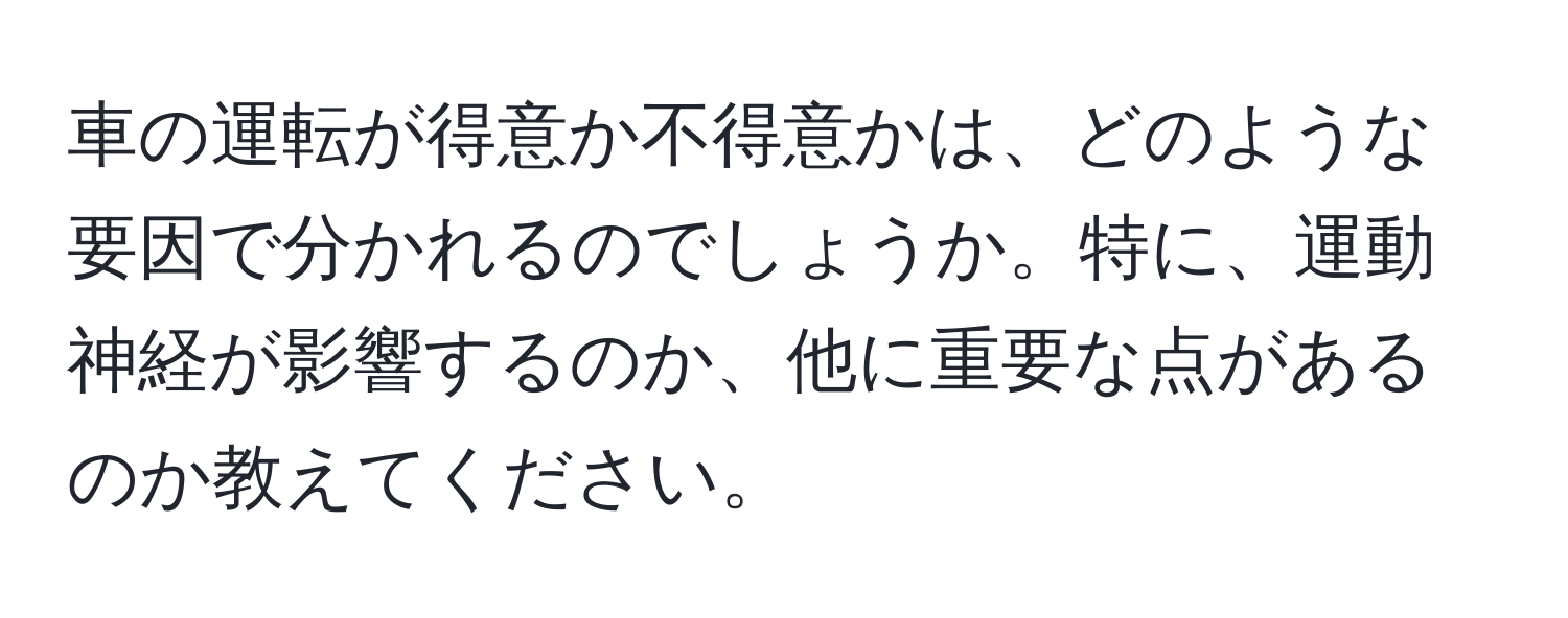 車の運転が得意か不得意かは、どのような要因で分かれるのでしょうか。特に、運動神経が影響するのか、他に重要な点があるのか教えてください。