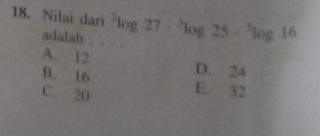 Nilai dari^2log 27·^3log 25·^5log 16
adalah .
A. 12
B. 16
D. 24
C. 20
E. 32