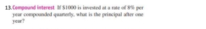 Compound interest If $1000 is invested at a rate of 8% per
year compounded quarterly, what is the principal after one
year?