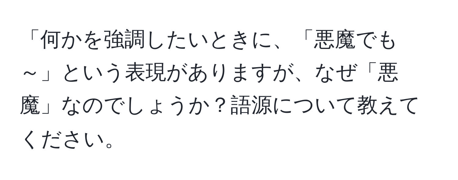 「何かを強調したいときに、「悪魔でも～」という表現がありますが、なぜ「悪魔」なのでしょうか？語源について教えてください。