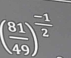 ( 81/49 )^ (-1)/2 