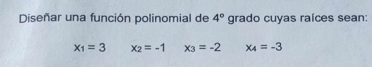 Diseñar una función polinomial de 4° grado cuyas raíces sean:
x_1=3 x_2=-1 x_3=-2 x_4=-3