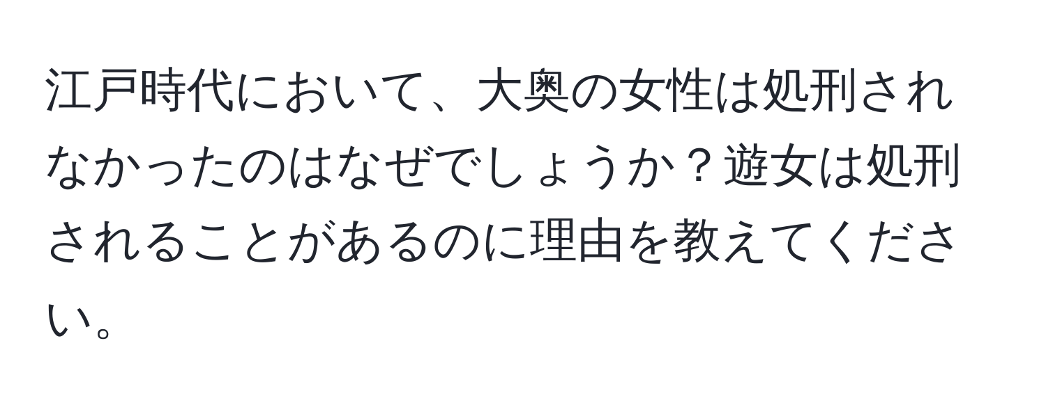 江戸時代において、大奥の女性は処刑されなかったのはなぜでしょうか？遊女は処刑されることがあるのに理由を教えてください。