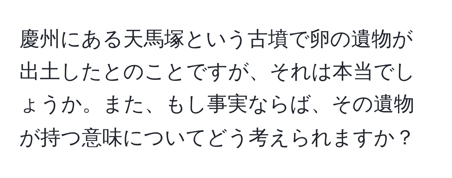 慶州にある天馬塚という古墳で卵の遺物が出土したとのことですが、それは本当でしょうか。また、もし事実ならば、その遺物が持つ意味についてどう考えられますか？