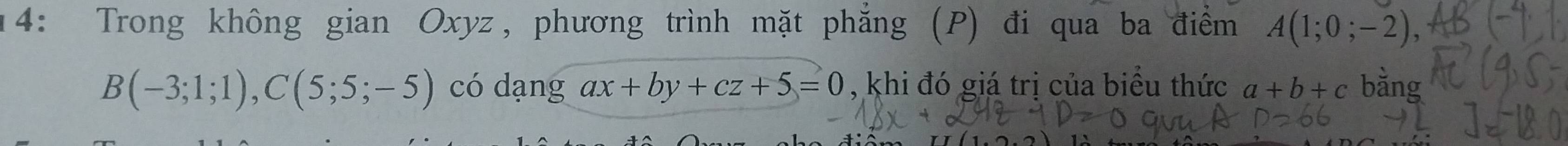 14: Trong không gian Oxyz, phương trình mặt phẳng (P) đi qua ba điểm A(1;0;-2),
B(-3;1;1), C(5;5;-5) có dạng ax+by+cz+5=0 , khi đó giá trị của biểu thức a+b+c bằng