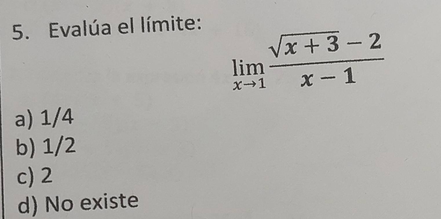 Evalúa el límite:
limlimits _xto 1 (sqrt(x+3)-2)/x-1 
a) 1/4
b) 1/2
c) 2
d) No existe