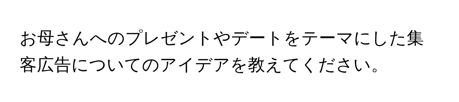 お母さんへのプレゼントやデートをテーマにした集客広告についてのアイデアを教えてください。