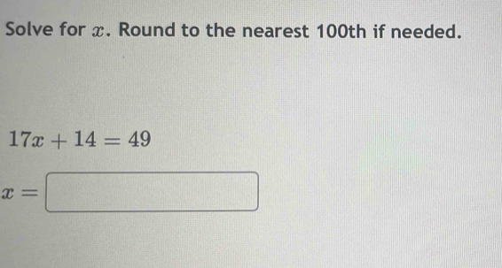 Solve for x. Round to the nearest 100th if needed.
17x+14=49
x=□