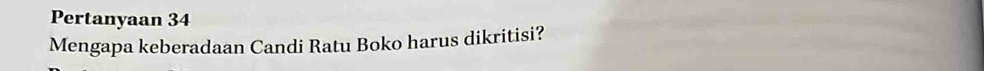 Pertanyaan 34
Mengapa keberadaan Candi Ratu Boko harus dikritisi?