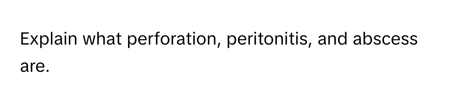 Explain what perforation, peritonitis, and abscess are.